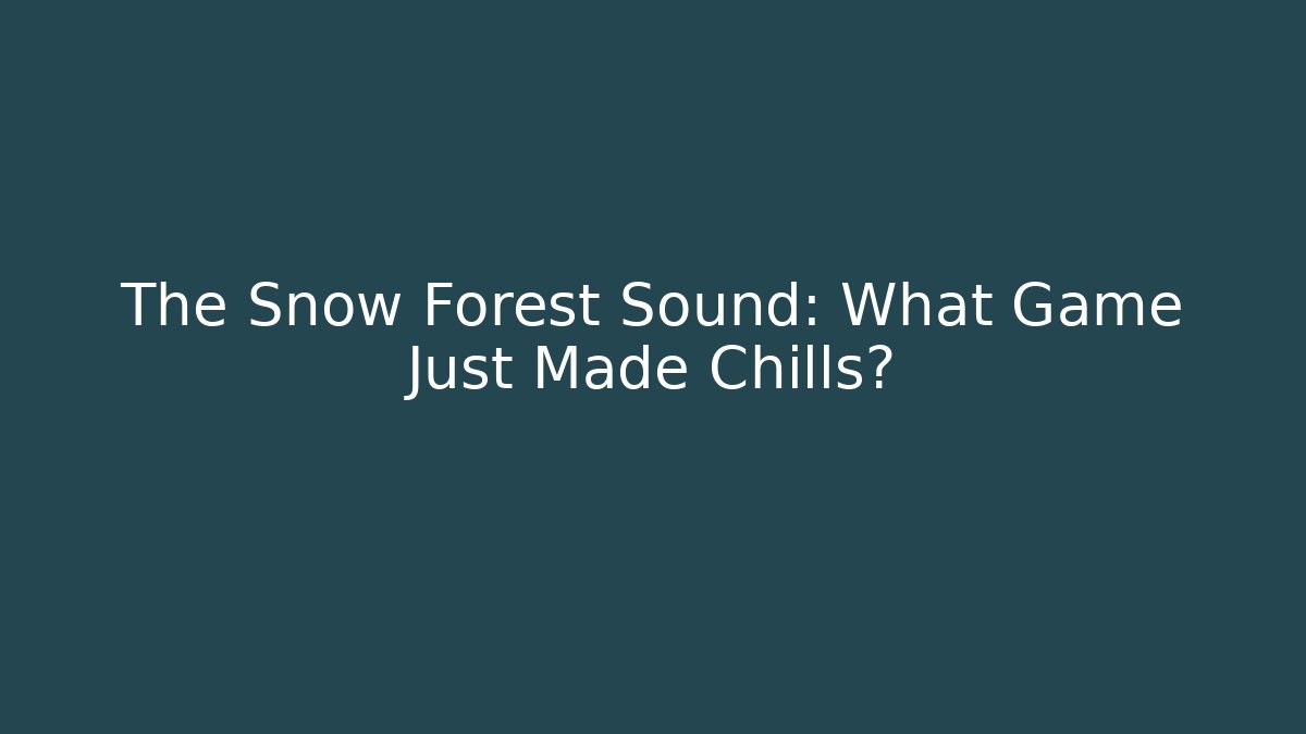 The Snow Forest Sound: What Game Just Made Chills? - Felix Cat Insurance