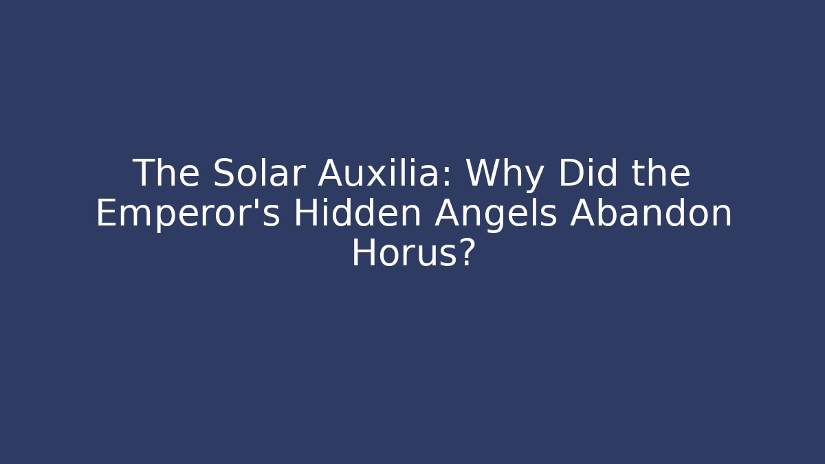 The Solar Auxilia: Why Did the Emperor's Hidden Angels Abandon Horus?