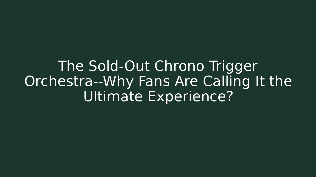 The Sold-Out Chrono Trigger Orchestra—Why Fans Are Calling It the Ultimate Experience?