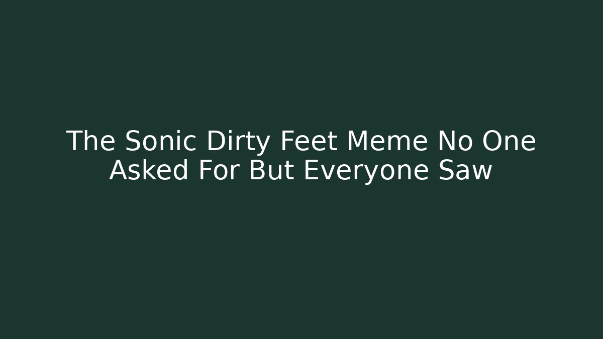 The Sonic Dirty Feet Meme No One Asked For But Everyone Saw