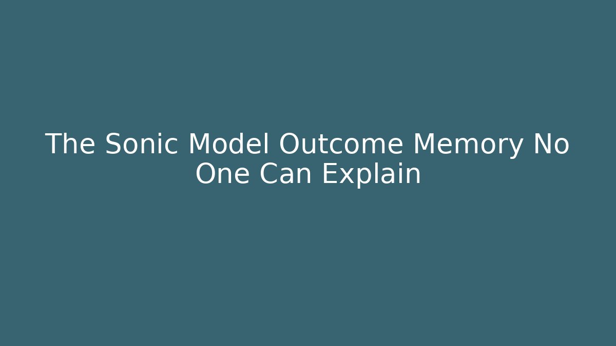 The Sonic Model Outcome Memory No One Can Explain