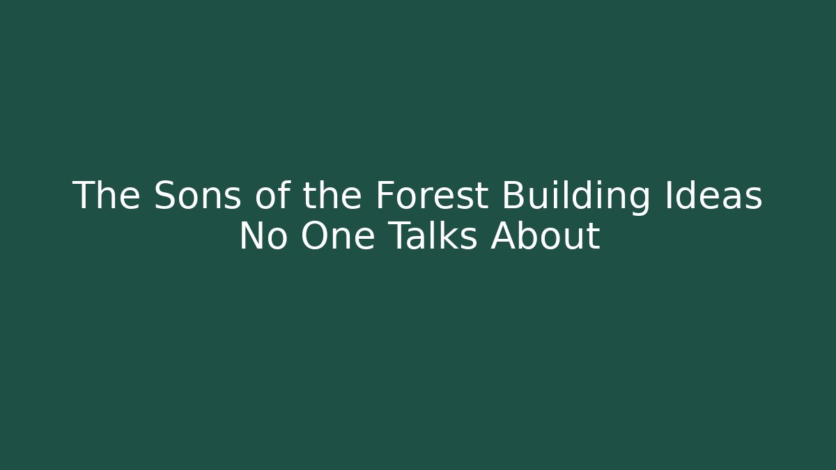 The Sons of the Forest Building Ideas No One Talks About