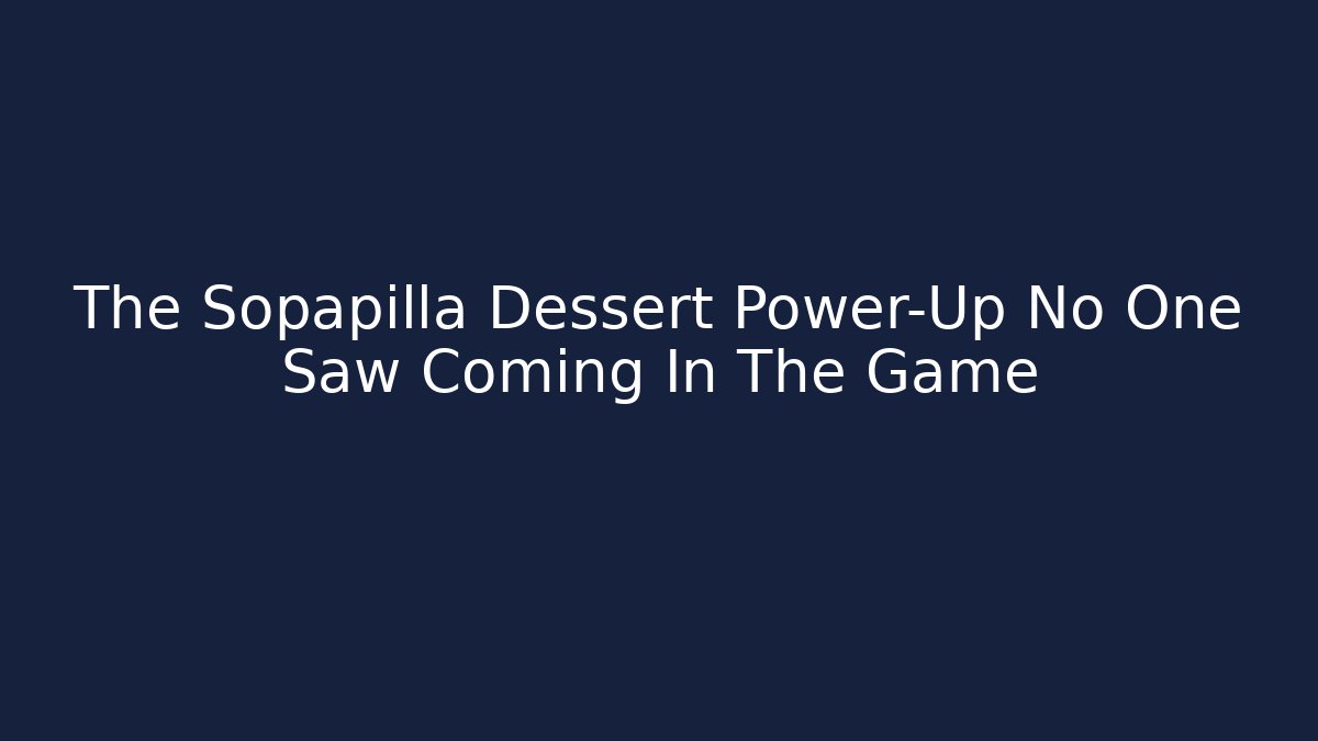 The Sopapilla Dessert Power-Up No One Saw Coming In The Game