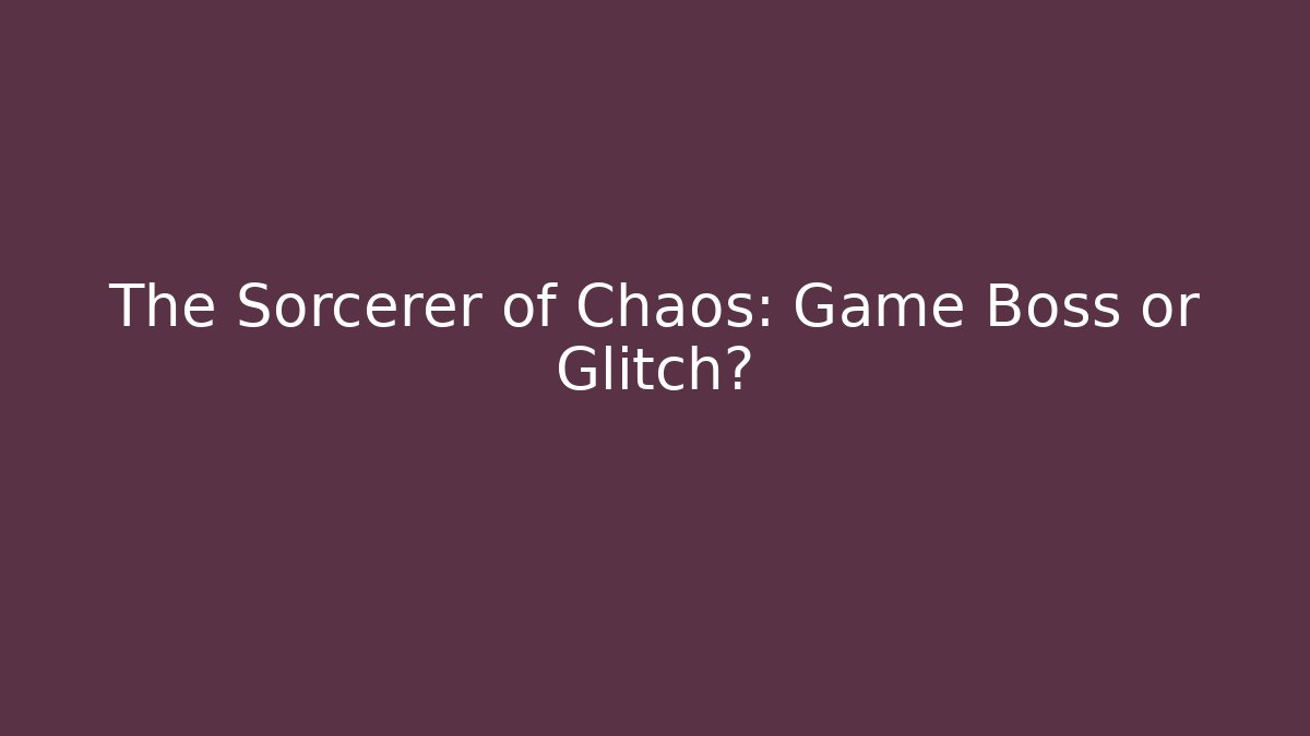 The Sorcerer of Chaos: Game Boss or Glitch?