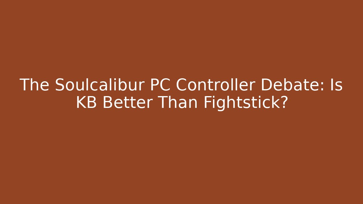 The Soulcalibur PC Controller Debate: Is KB Better Than Fightstick?