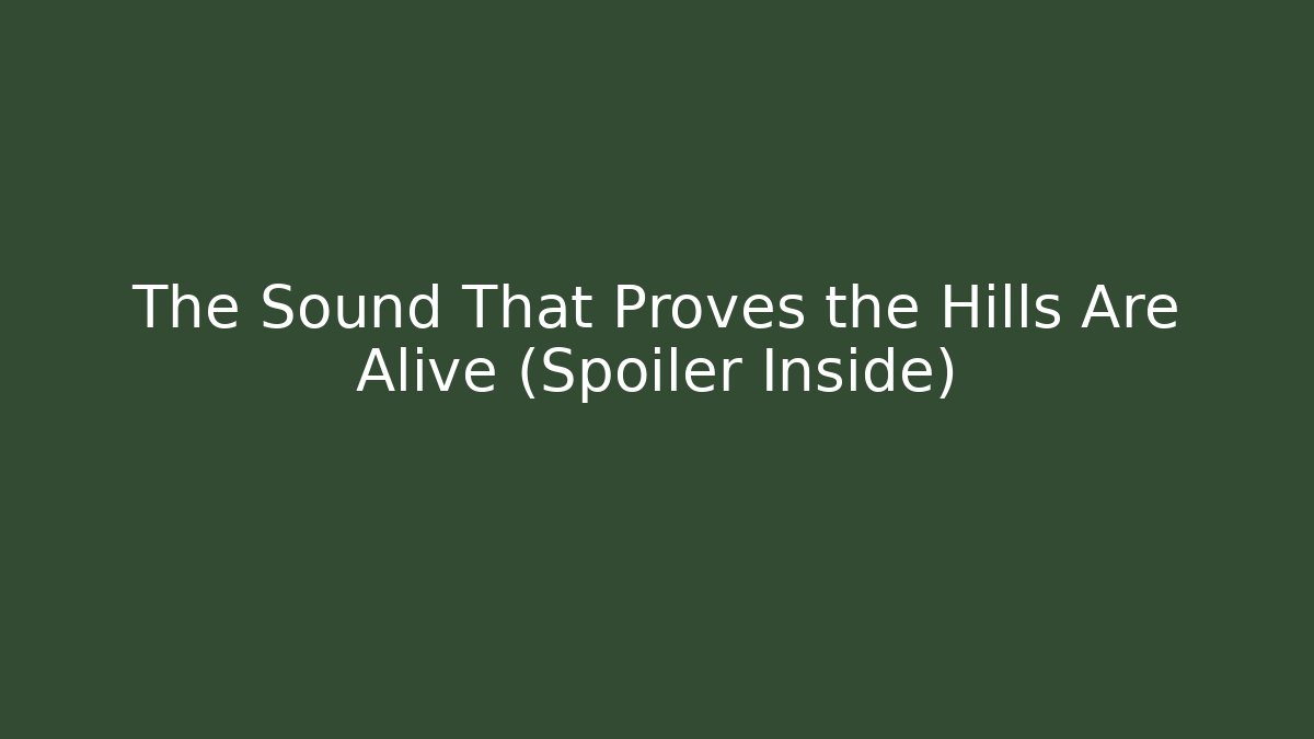 The Sound That Proves the Hills Are Alive (Spoiler Inside)