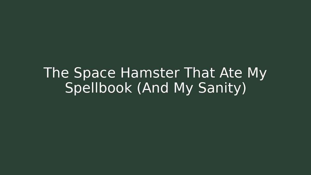 The Space Hamster That Ate My Spellbook (And My Sanity)