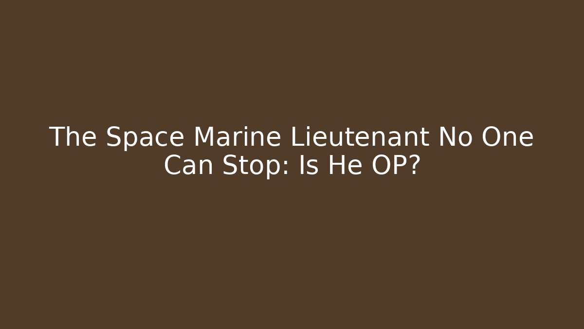 The Space Marine Lieutenant No One Can Stop: Is He OP?