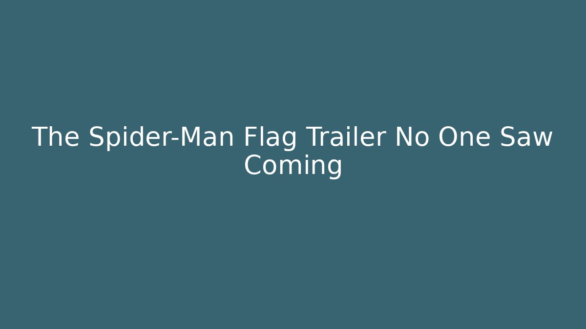 The Spider-Man Flag Trailer No One Saw Coming