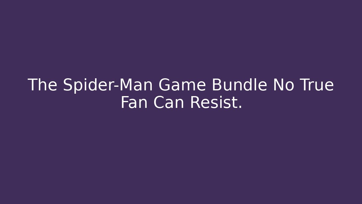 The Spider-Man Game Bundle No True Fan Can Resist.