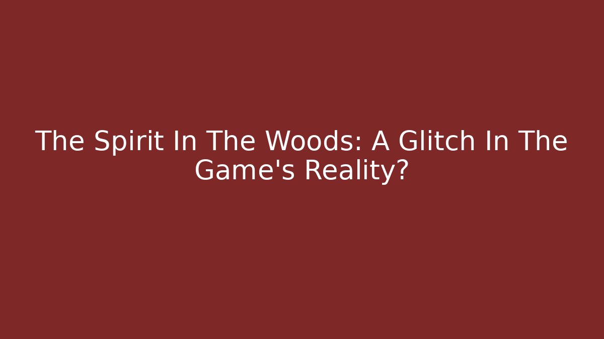 The Spirit In The Woods: A Glitch In The Game's Reality?