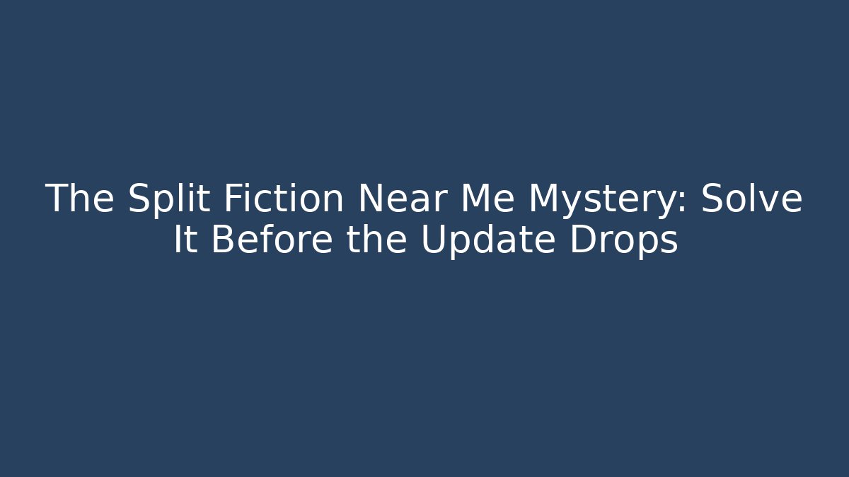 The Split Fiction Near Me Mystery: Solve It Before the Update Drops