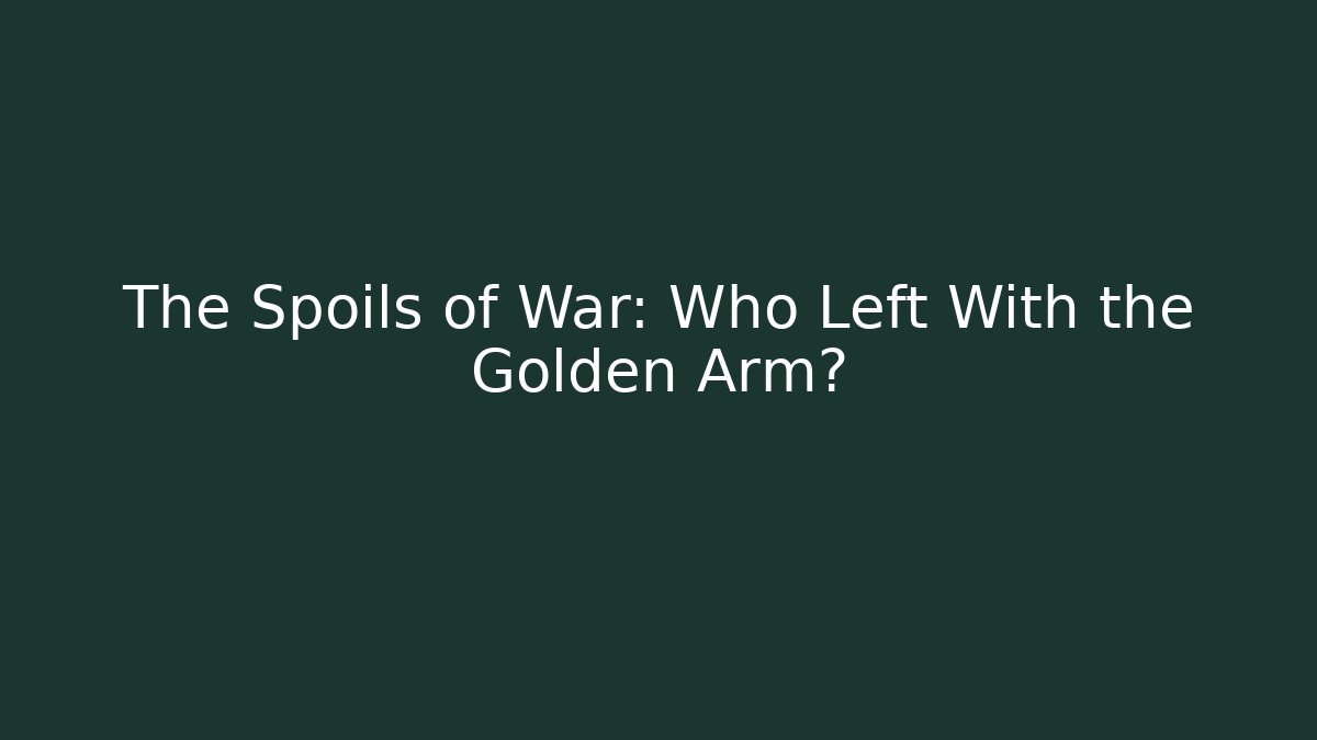 The Spoils of War: Who Left With the Golden Arm?