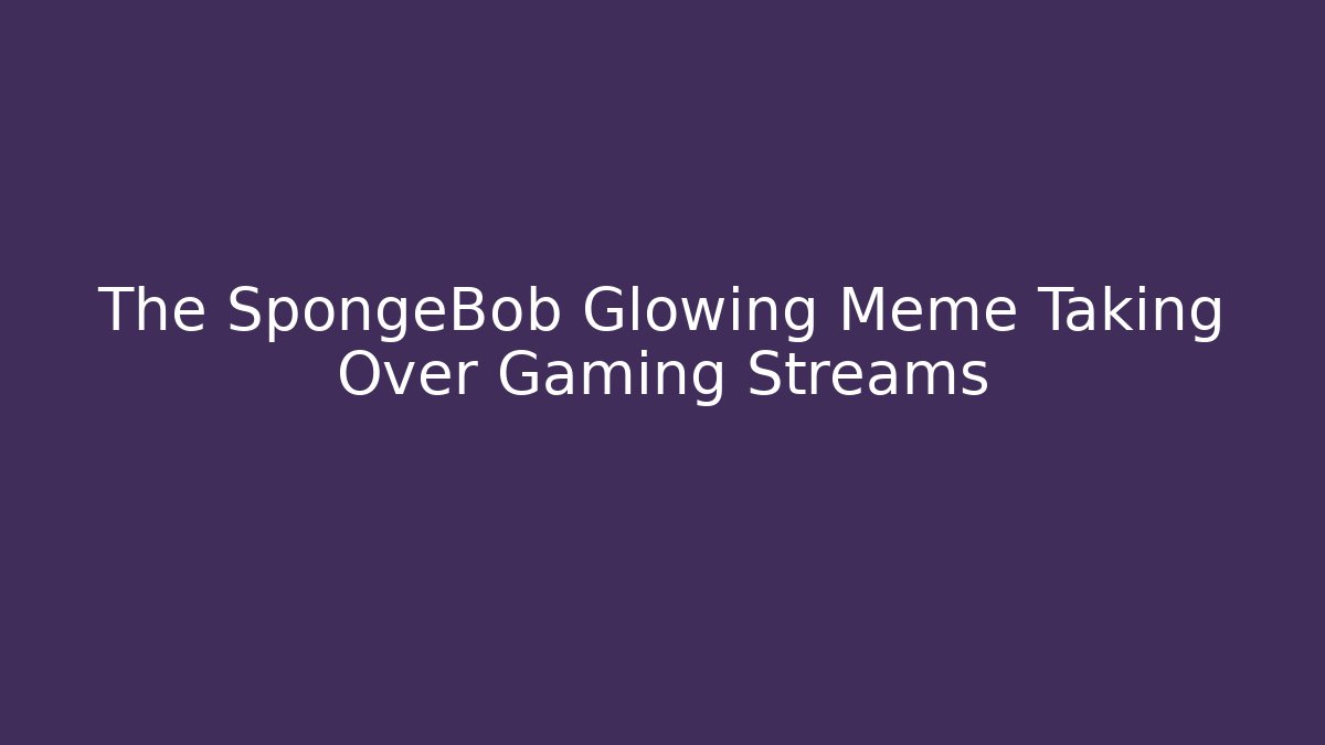 The SpongeBob Glowing Meme Taking Over Gaming Streams - Felix Cat Insurance