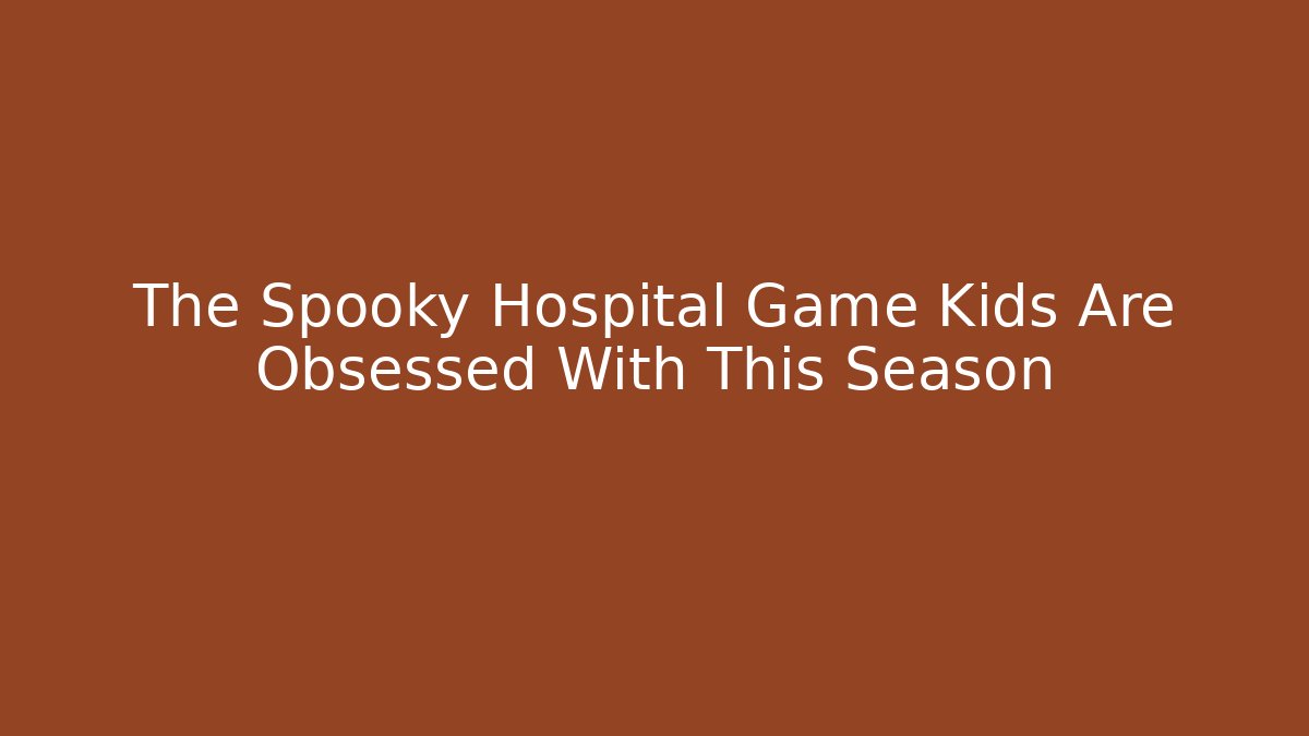The Spooky Hospital Game Kids Are Obsessed With This Season