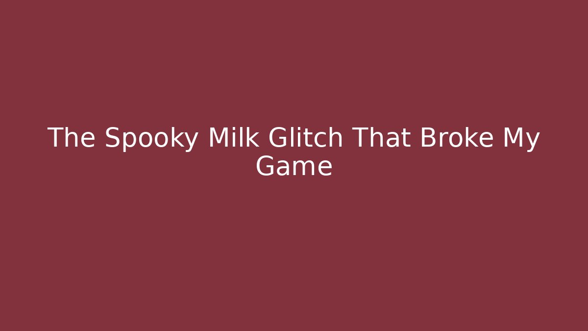 The Spooky Milk Glitch That Broke My Game