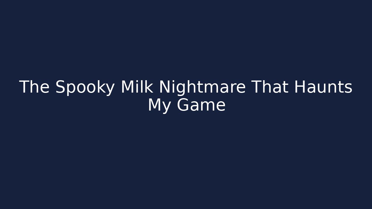 The Spooky Milk Nightmare That Haunts My Game