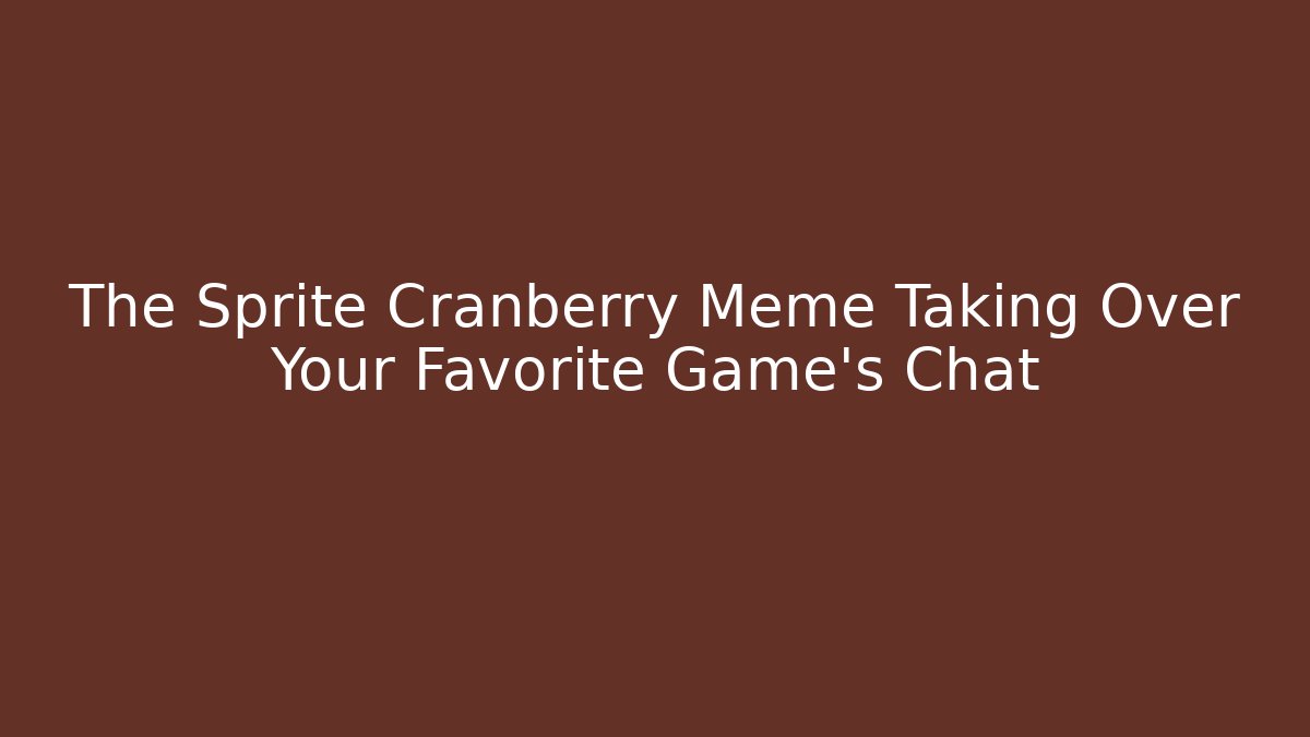 The Sprite Cranberry Meme Taking Over Your Favorite Game's Chat