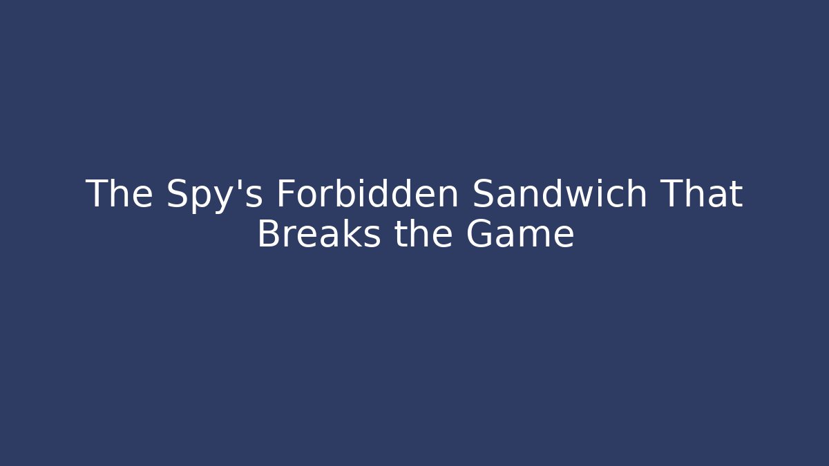The Spy’s Forbidden Sandwich That Breaks the Game