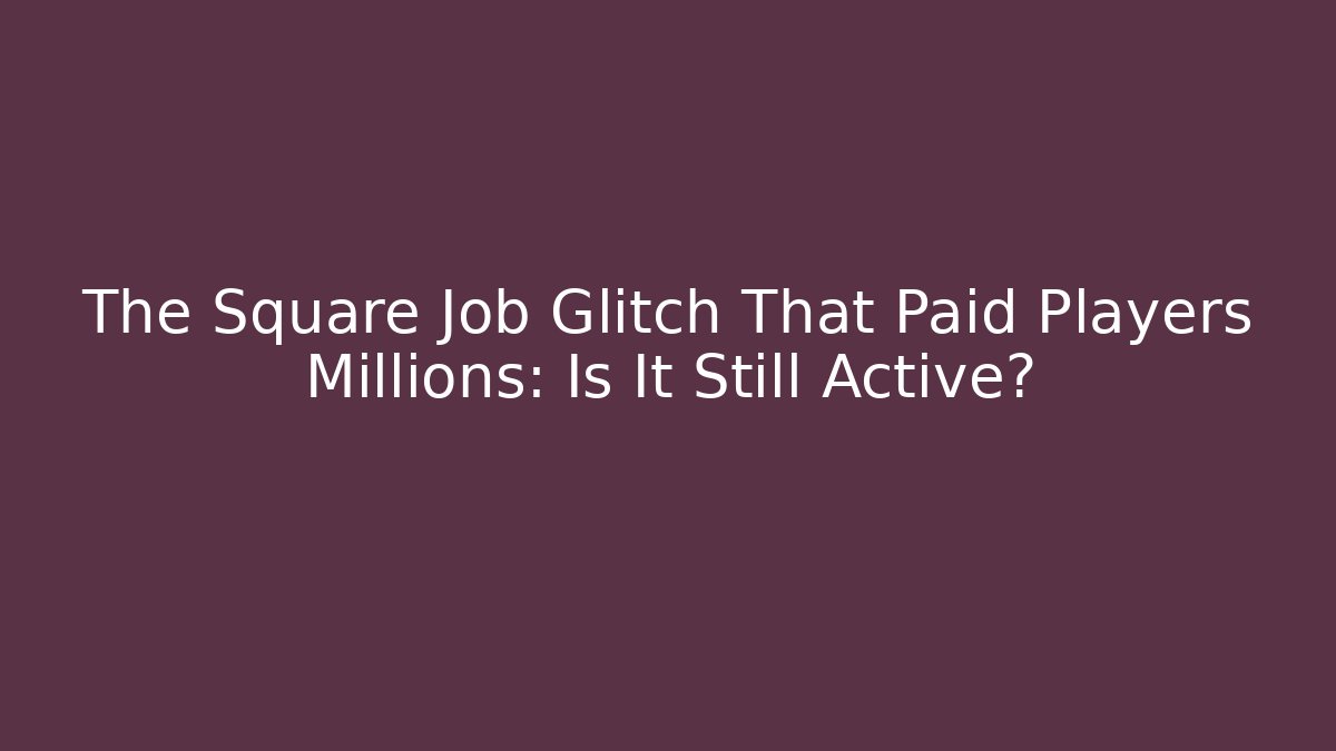 The Square Job Glitch That Paid Players Millions: Is It Still Active?