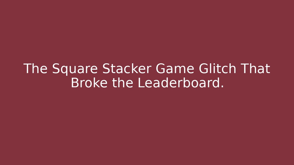 The Square Stacker Game Glitch That Broke the Leaderboard.