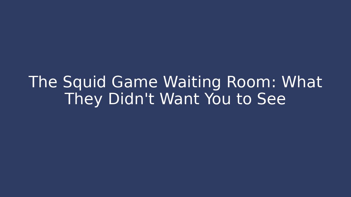 The Squid Game Waiting Room: What They Didn't Want You to See