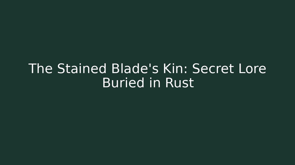 The Stained Blade's Kin: Secret Lore Buried in Rust