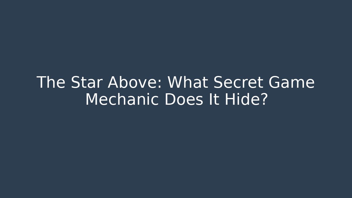 The Star Above: What Secret Game Mechanic Does It Hide?