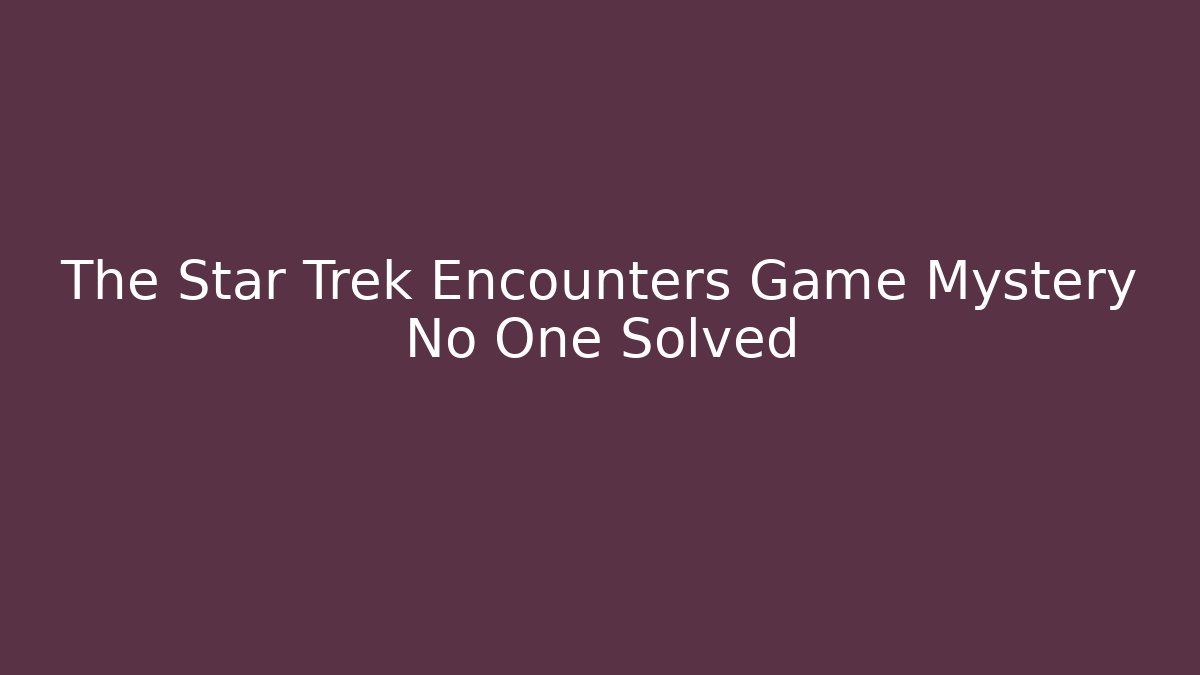 The Star Trek Encounters Game Mystery No One Solved