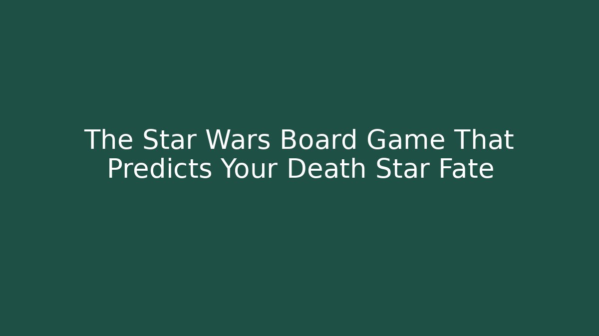 The Star Wars Board Game That Predicts Your Death Star Fate