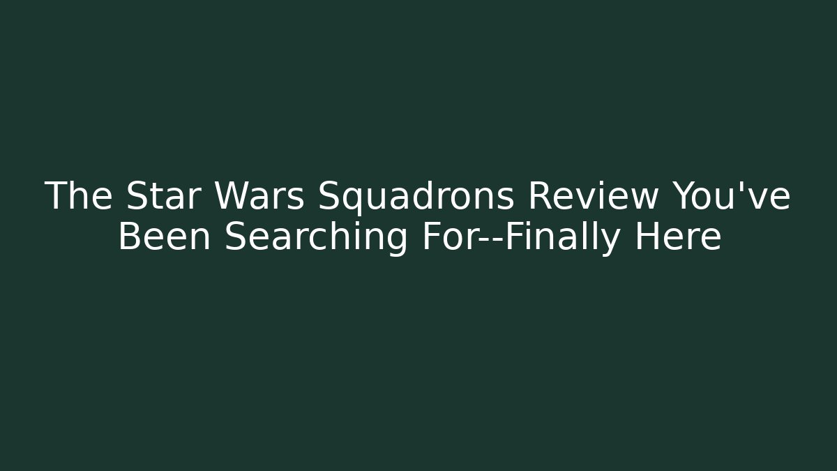 The Star Wars Squadrons Review You’ve Been Searching For—Finally Here