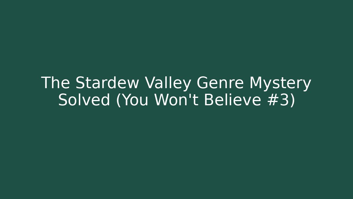 The Stardew Valley Genre Mystery Solved (You Won’t Believe #3)