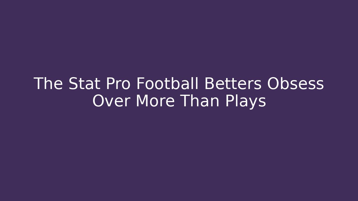 The Stat Pro Football Betters Obsess Over More Than Plays