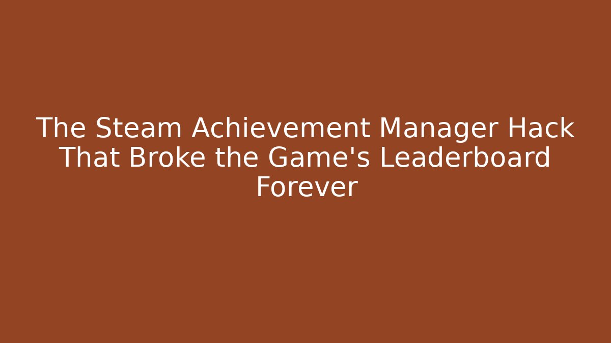 The Steam Achievement Manager Hack That Broke the Game's Leaderboard Forever