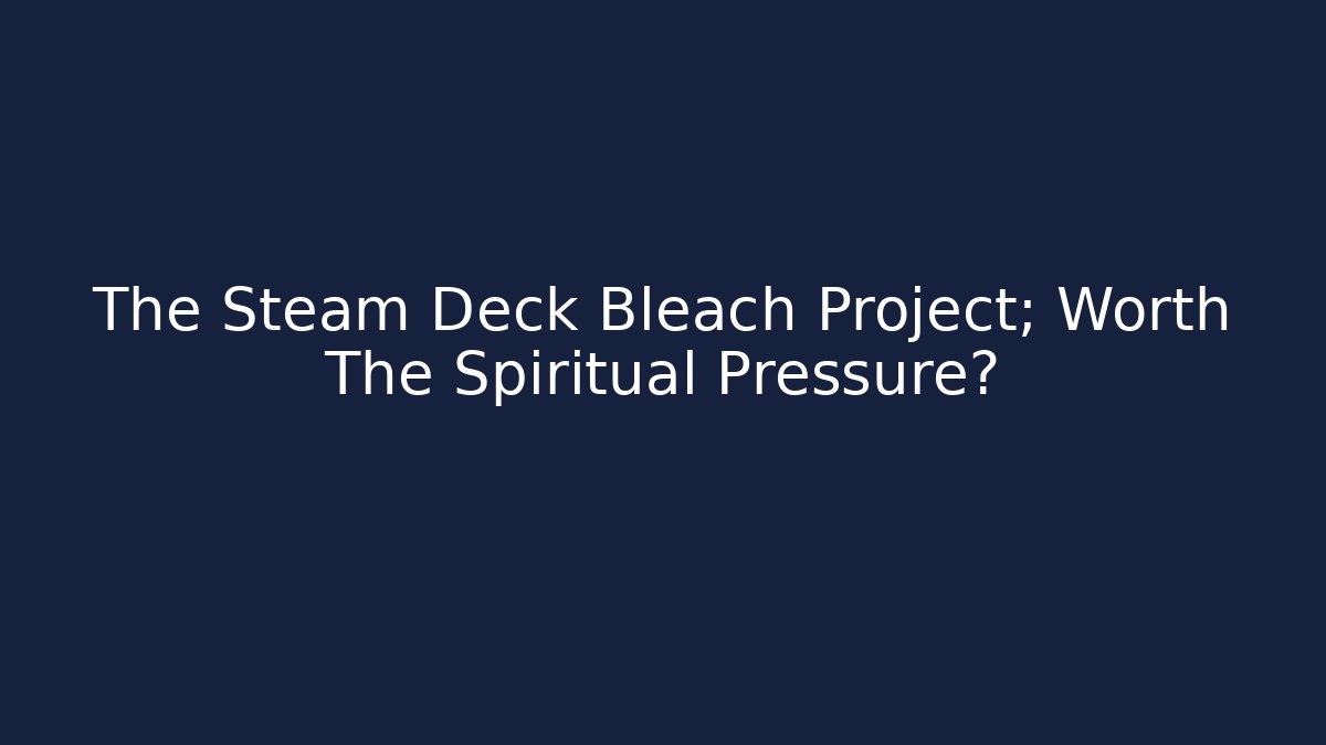 The Steam Deck Bleach Project; Worth The Spiritual Pressure?