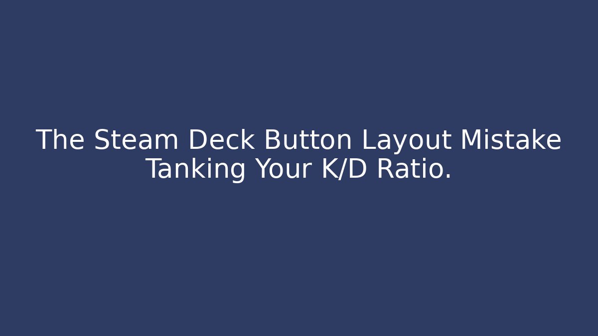 The Steam Deck Button Layout Mistake Tanking Your K/D Ratio.