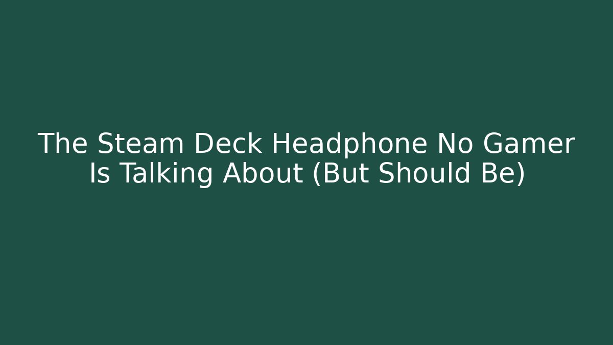 The Steam Deck Headphone No Gamer Is Talking About (But Should Be)