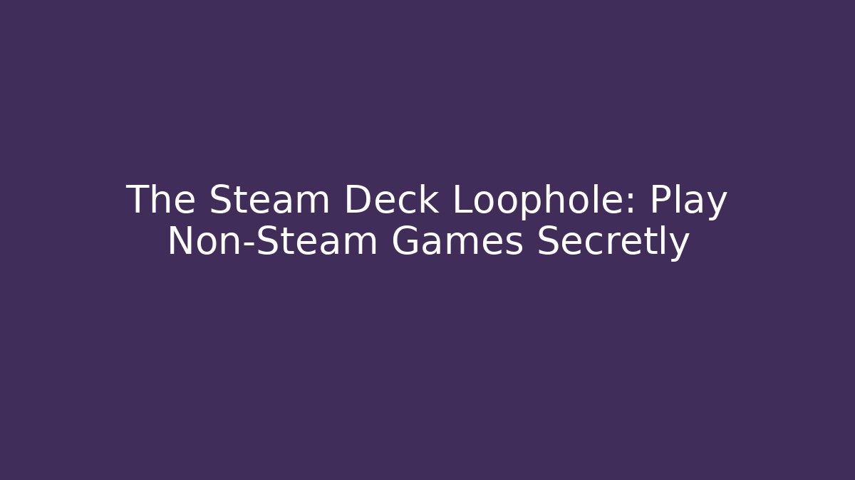 The Steam Deck Loophole: Play Non-Steam Games Secretly