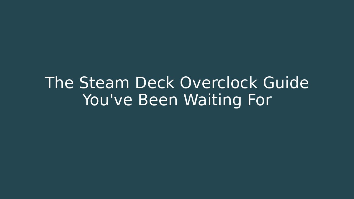 The Steam Deck Overclock Guide You’ve Been Waiting For