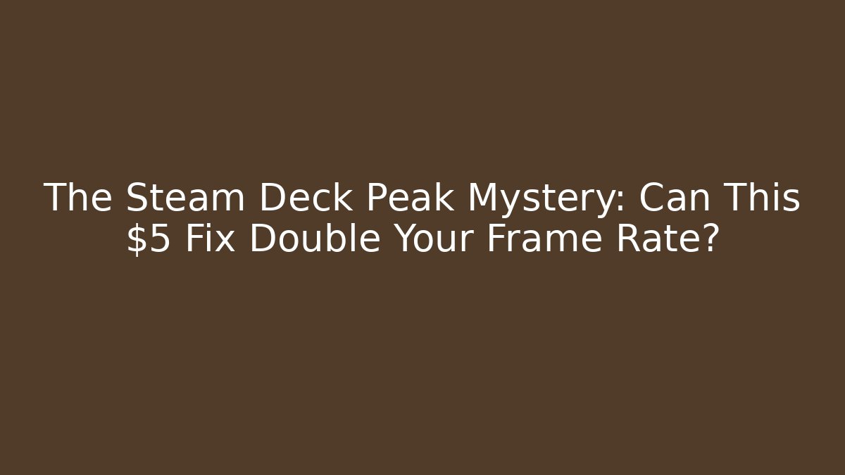 The Steam Deck Peak Mystery: Can This $5 Fix Double Your Frame Rate?