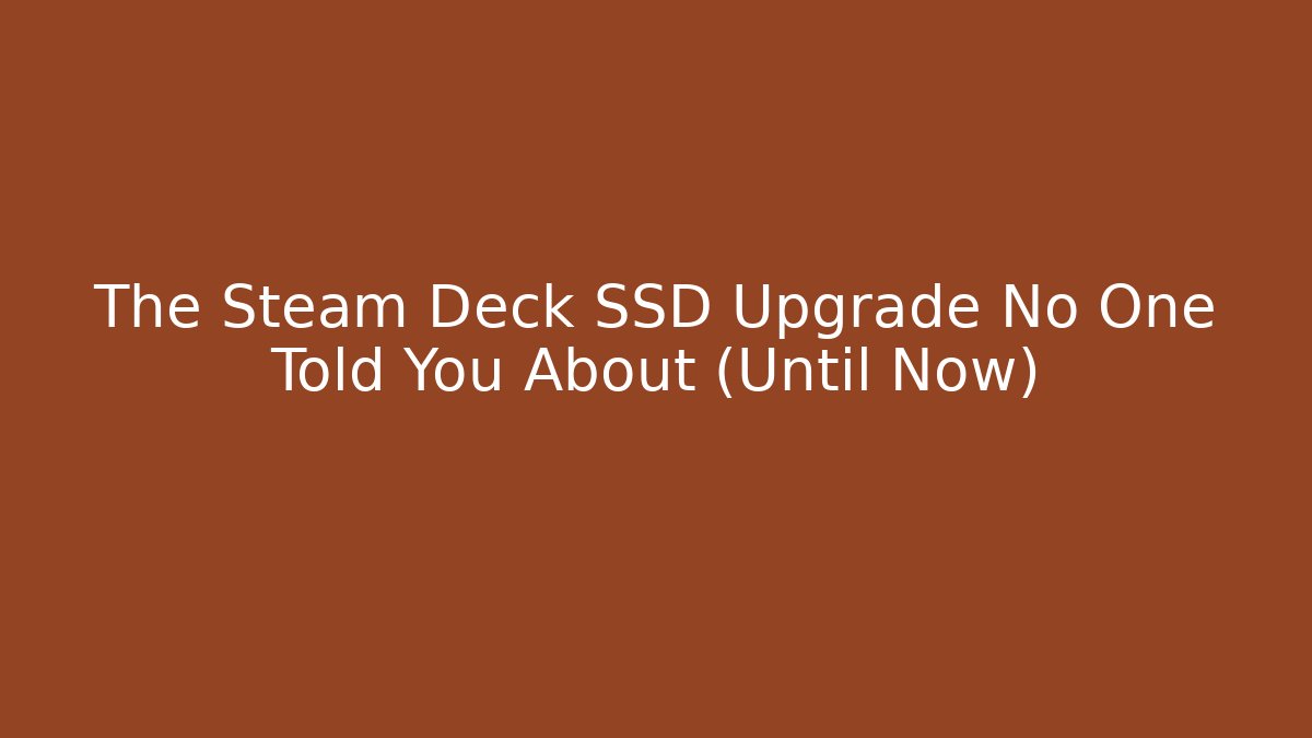 The Steam Deck SSD Upgrade No One Told You About (Until Now)