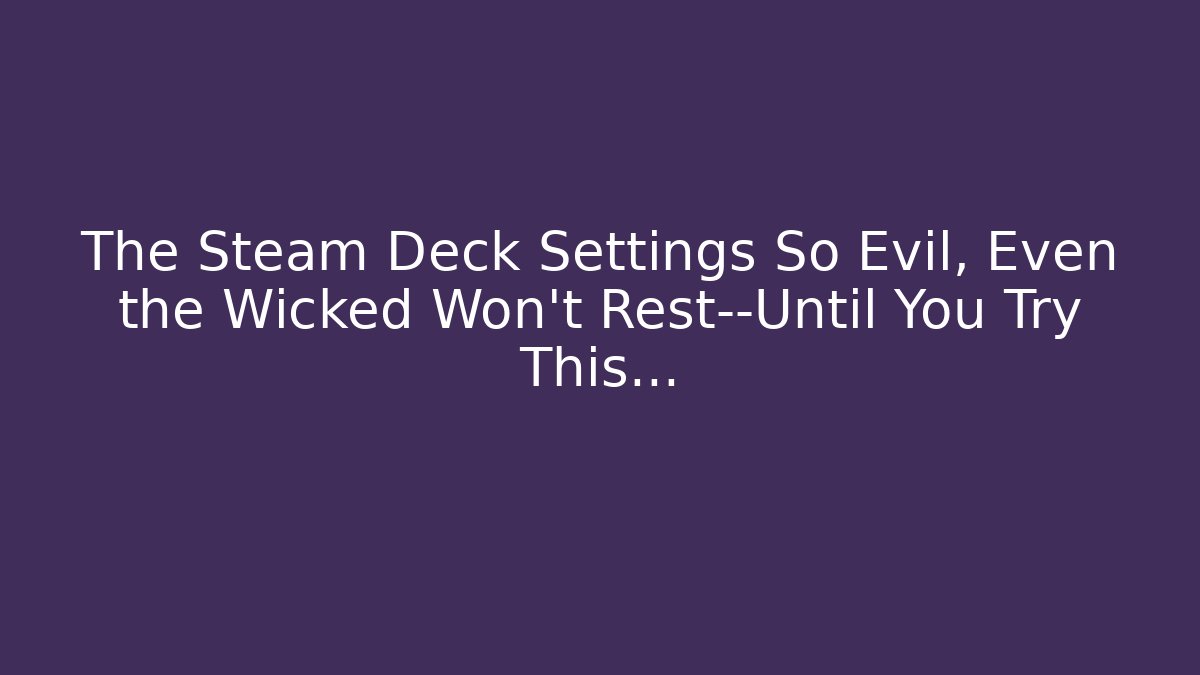 The Steam Deck Settings So Evil, Even the Wicked Won’t Rest—Until You Try This…