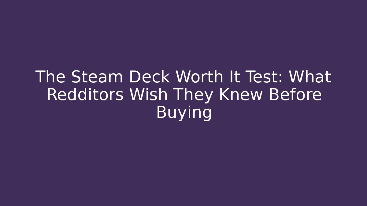 The Steam Deck Worth It Test: What Redditors Wish They Knew Before Buying