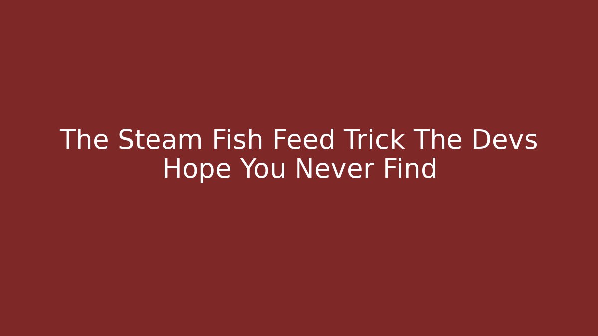 The Steam Fish Feed Trick The Devs Hope You Never Find