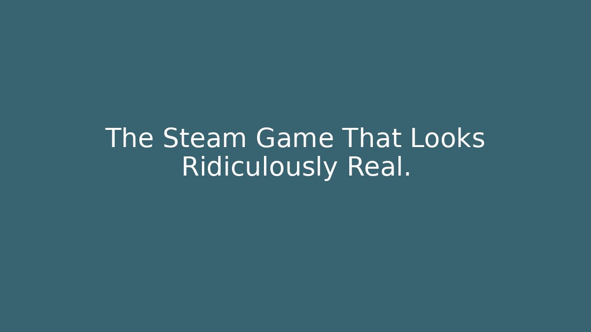 The Steam Game That Looks Ridiculously Real.