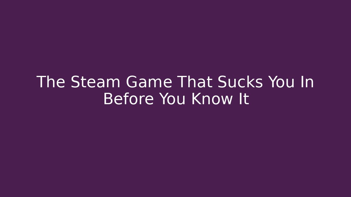 The Steam Game That Sucks You In Before You Know It