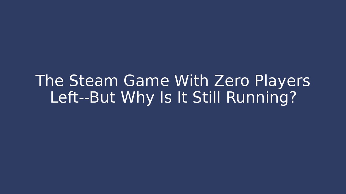 The Steam Game With Zero Players Left—But Why Is It Still Running?