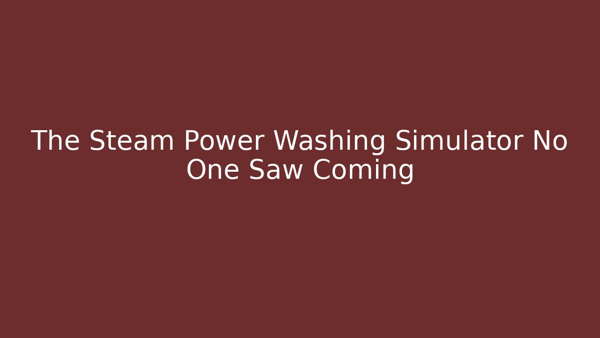 The Steam Power Washing Simulator No One Saw Coming