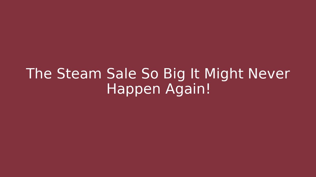 The Steam Sale So Big It Might Never Happen Again!