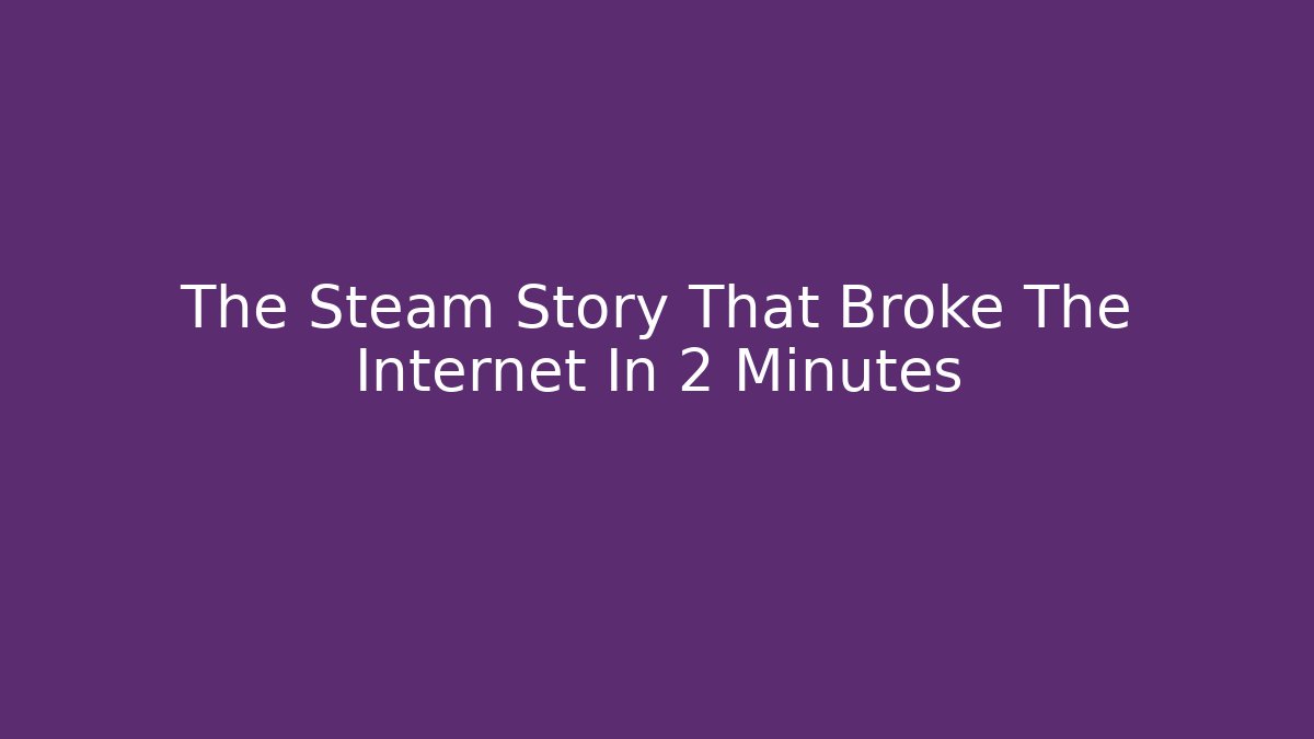 The Steam Story That Broke The Internet In 2 Minutes